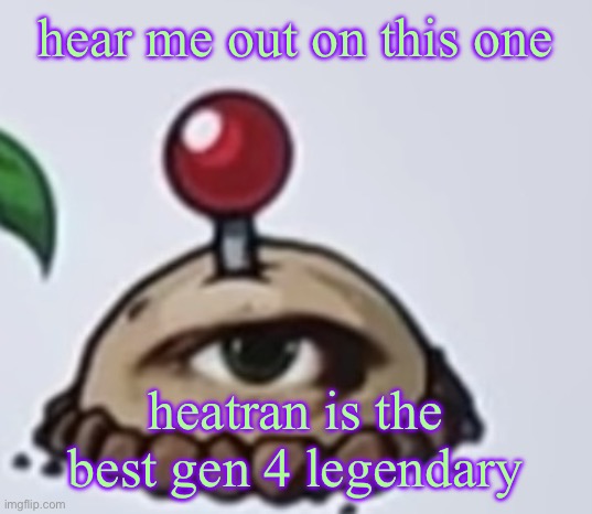 the potato | hear me out on this one; heatran is the best gen 4 legendary | image tagged in the potato | made w/ Imgflip meme maker