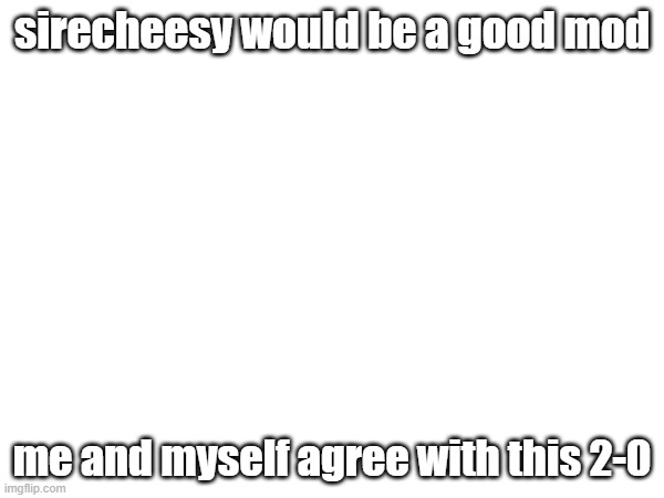 id be a good mod | sirecheesy would be a good mod; me and myself agree with this 2-0 | image tagged in memes,funny,moderator | made w/ Imgflip meme maker
