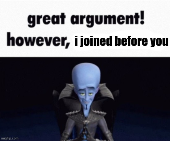 great argument! however, x | i joined before you | image tagged in great argument however x | made w/ Imgflip meme maker
