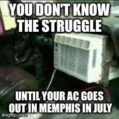 YOU DON'T KNOW THE STRUGGLE  UNTIL YOUR AC GOES OUT IN MEMPHIS IN JULY | image tagged in you ain't from memphis | made w/ Imgflip meme maker