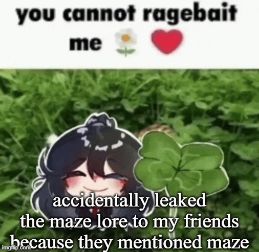 accidentally leaked the maze lore to my friends because they mentioned maze | made w/ Imgflip meme maker