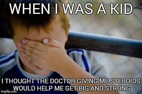 Confession Kid Meme | WHEN I WAS A KID I THOUGHT THE DOCTOR GIVING ME STEROIDS WOULD HELP ME GET BIG AND STRONG | image tagged in memes,confession kid | made w/ Imgflip meme maker