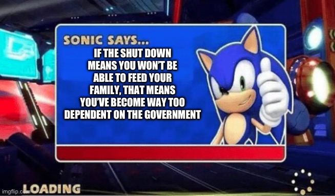 Sonic Says | If the shut down means you won’t be able to feed your family, that means you’ve become way too dependent on the government | image tagged in sonic says | made w/ Imgflip meme maker