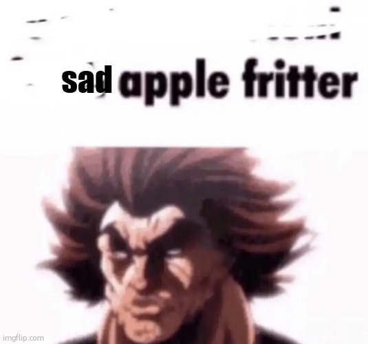 apple fritter | sad | image tagged in apple fritter | made w/ Imgflip meme maker
