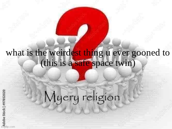 Myery religion | what is the weirdest thing u ever gooned to
(this is a safe space twin) | image tagged in myery religion | made w/ Imgflip meme maker