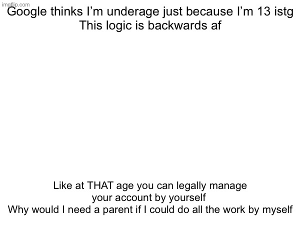 Google thinks I’m underage just because I’m 13 istg
This logic is backwards af; Like at THAT age you can legally manage your account by yourself 
Why would I need a parent if I could do all the work by myself | made w/ Imgflip meme maker