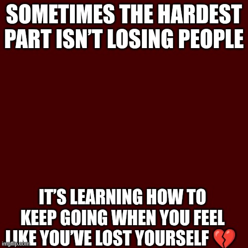 Sometimes the hardest part isn’t losing people; it’s learning how to keep going when you feel like you’ve lost yourself 💔 | made w/ Imgflip meme maker