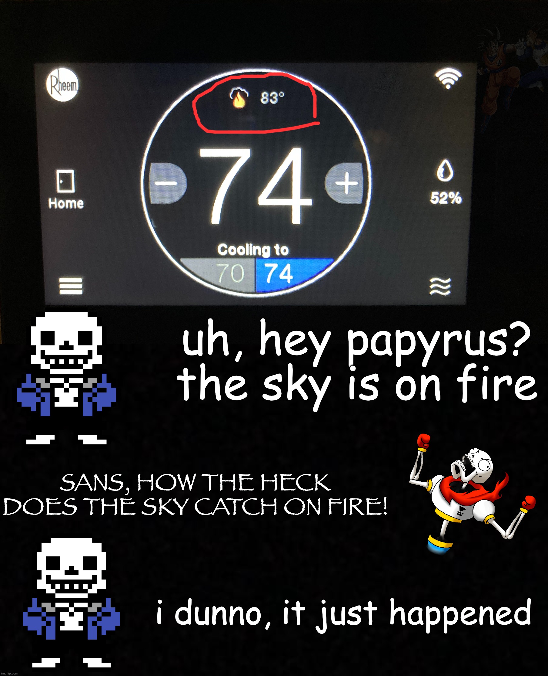 This is my actual thermostat btw | uh, hey papyrus? the sky is on fire; Sans, How the heck does the sky catch on fire! i dunno, it just happened | image tagged in blank | made w/ Imgflip meme maker