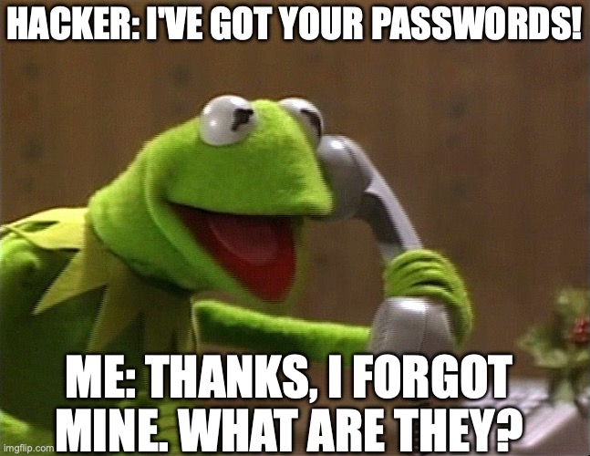 calling kermit | Hacker: I've got your passwords! Me: Thanks, I forgot mine. What are they? | image tagged in calling kermit | made w/ Imgflip meme maker