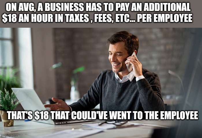 Practice-Management-Software.jpeg | On avg, a business has to pay an additional $18 an hour in taxes , fees, etc... per employee; That's $18 that could've went to the employee | image tagged in practice-management-software jpeg | made w/ Imgflip meme maker