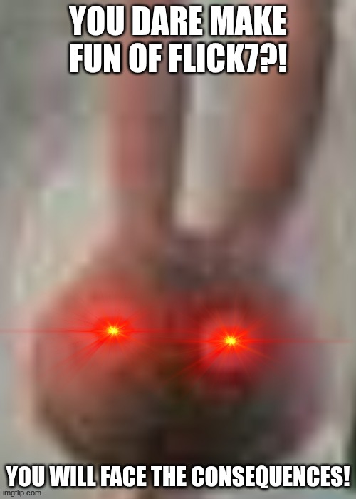Me when I see somebody make fun of Flick7 | You dare make fun of Flick7?! You will face the consequences! | image tagged in flick7 | made w/ Imgflip meme maker