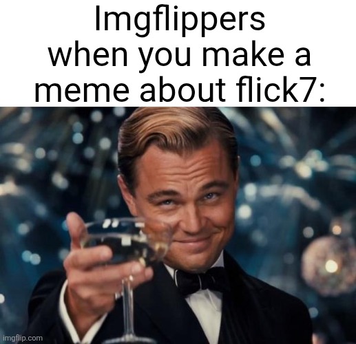 I am also one of those people | Imgflippers when you make a meme about flick7: | image tagged in memes,leonardo dicaprio cheers | made w/ Imgflip meme maker