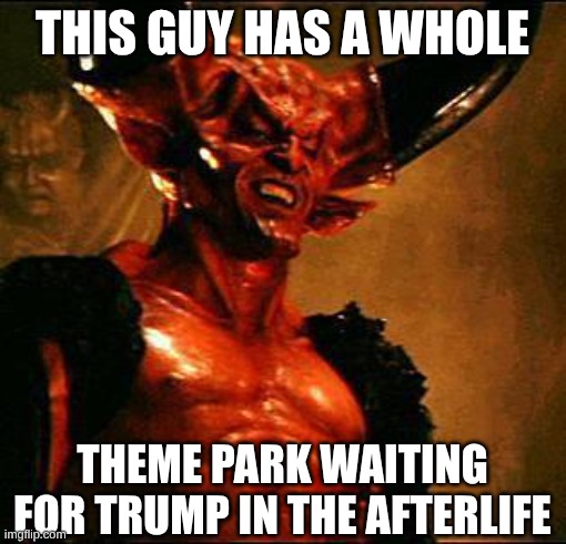 Satan | this guy has a whole theme park waiting for Trump in the afterlife | image tagged in satan | made w/ Imgflip meme maker