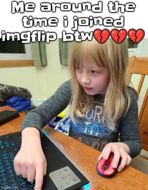 Me around the time i joined imgflip btw💔💔💔 | made w/ Imgflip meme maker