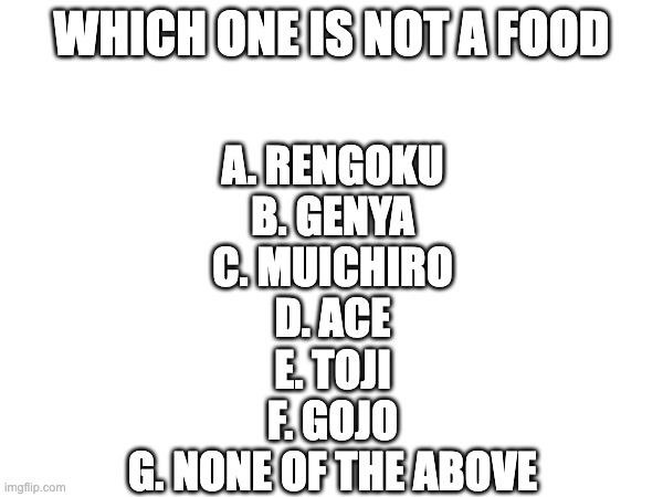 Here's a Quiz | Which one is not a food; a. Rengoku
b. Genya
c. Muichiro
d. Ace
e. Toji
f. Gojo
g. none of the above | image tagged in demon slayer,one piece,jujutsu kaisen | made w/ Imgflip meme maker