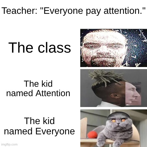Peak high school moment | Teacher: "Everyone pay attention."; The class; The kid named Attention; The kid named Everyone | image tagged in school | made w/ Imgflip meme maker
