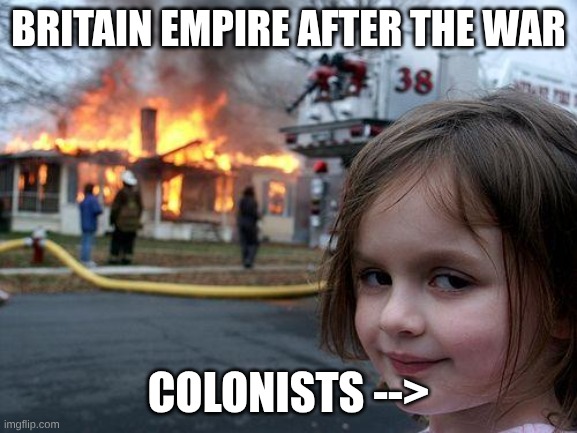 ??? | Britain empire after the war; colonists --> | image tagged in memes,disaster girl | made w/ Imgflip meme maker