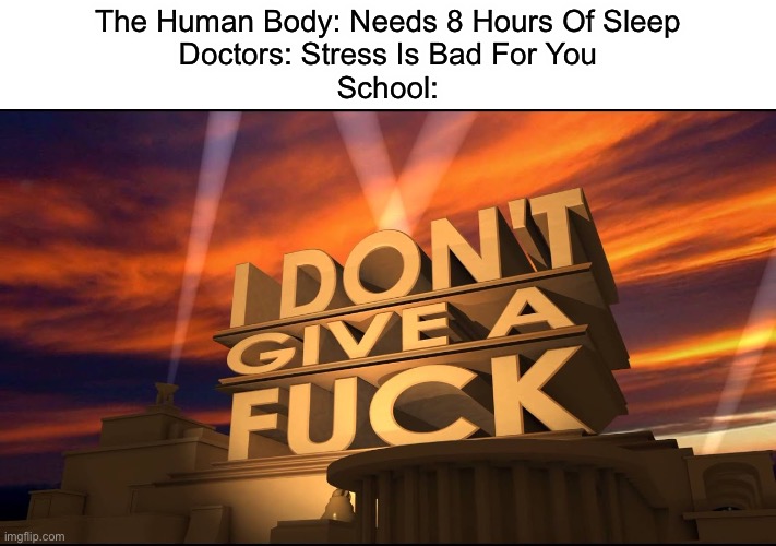 If Stress Is Bad For You, Why Do We Have School? | The Human Body: Needs 8 Hours Of Sleep
Doctors: Stress Is Bad For You
School: | image tagged in i don't give a fuck 20th century fox | made w/ Imgflip meme maker