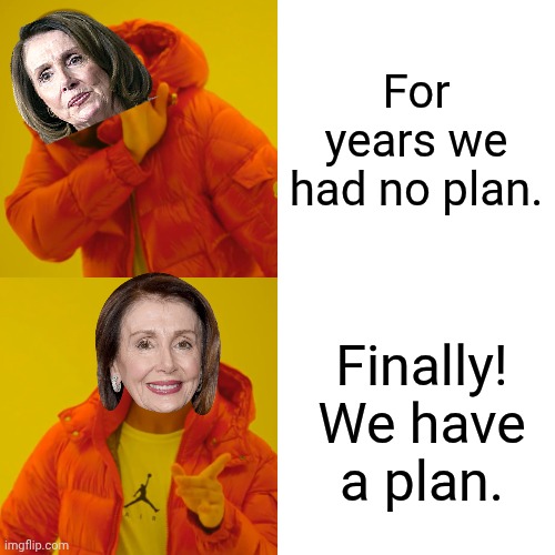 Drake Hotline Bling Meme | For years we had no plan. Finally! We have a plan. | image tagged in memes,drake hotline bling | made w/ Imgflip meme maker