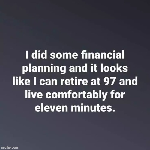 It Will Be Fun, They Said | image tagged in retirement,tough,planning,retire,it will be fun they said,have fun | made w/ Imgflip meme maker