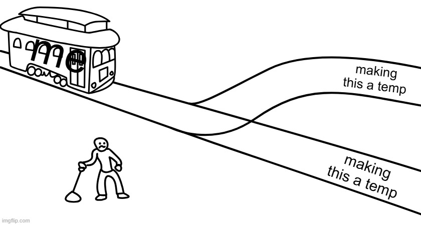 Blank trolley problem | me; making this a temp; making this a temp | image tagged in not,blank trolley problem | made w/ Imgflip meme maker