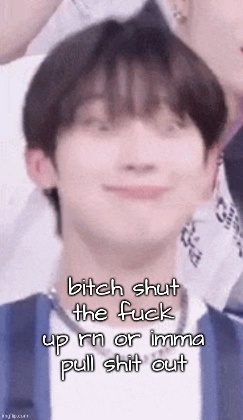 bitch shut the fuck up rn or imma pull shit out | made w/ Imgflip meme maker