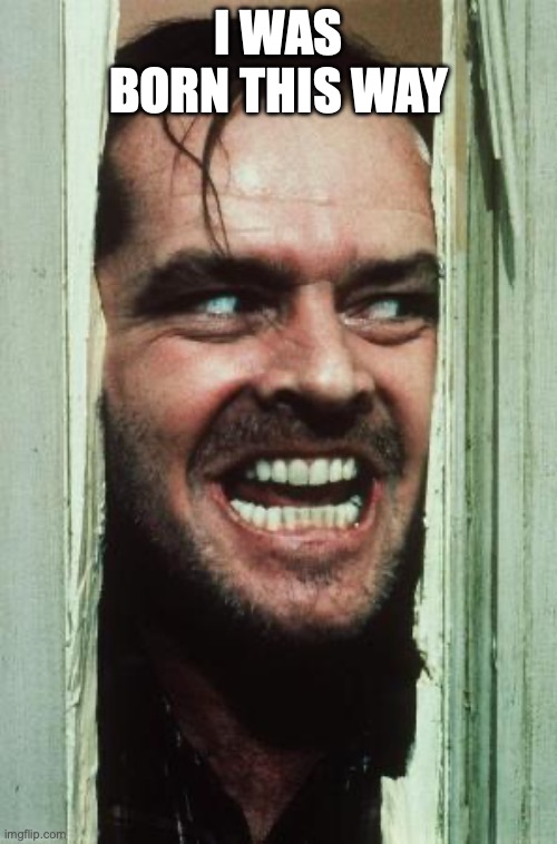 Here's Johnny Meme | I was born this way | image tagged in memes,here's johnny | made w/ Imgflip meme maker