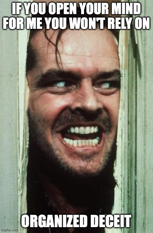 Here's Johnny Meme | if you open your mind for me you won't rely on; organized deceit | image tagged in memes,here's johnny | made w/ Imgflip meme maker