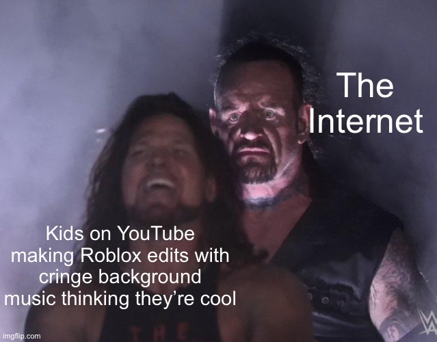 undertaker | The Internet; Kids on YouTube making Roblox edits with cringe background music thinking they’re cool | image tagged in undertaker | made w/ Imgflip meme maker