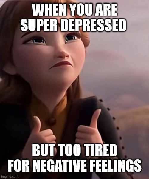 Too tired for depression Anna | When you are super depressed; But too tired for negative feelings | image tagged in funny,funny meme,disney,frozen,frozen 2 | made w/ Imgflip meme maker