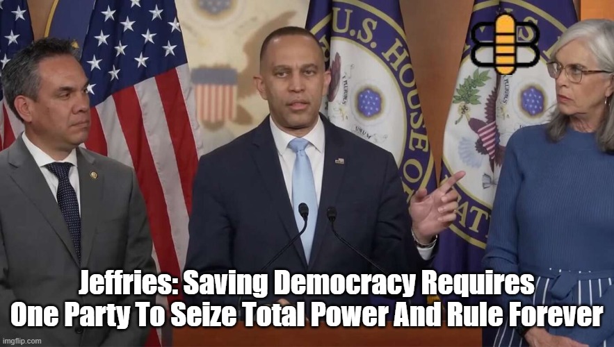 Jeffries: Saving Democracy Requires One Party To Seize Total Power And Rule Forever | made w/ Imgflip meme maker
