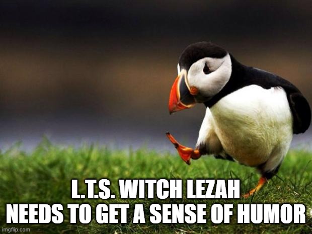 Well she does.... | L.T.S. Witch Lezah needs to get a sense of humor | image tagged in memes,unpopular opinion puffin,looney tunes show,the looney tunes show,witch lezah,sense of humor | made w/ Imgflip meme maker
