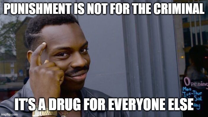Think that over for a minute.... | Punishment is not for the criminal; It’s a drug for everyone else | image tagged in memes,roll safe think about it,punishment,crime,criminal,think it over | made w/ Imgflip meme maker