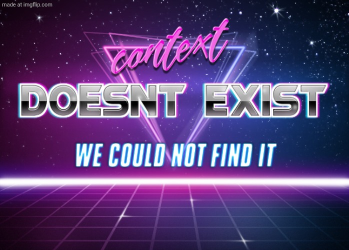 context doesnt exist | image tagged in context doesnt exist | made w/ Imgflip meme maker