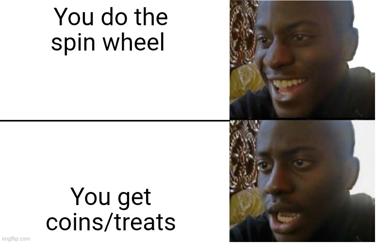 Disappointed Black Guy | You do the spin wheel; You get coins/treats | image tagged in disappointed black guy | made w/ Imgflip meme maker