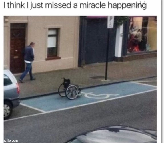 image tagged in memes,handicapped,wheelchair,parking,miracle,funny | made w/ Imgflip meme maker