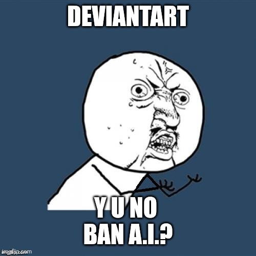 Freakin' Deviantart | Deviantart; Y U NO 
BAN A.I.? | image tagged in y u no,rage comics,ai,deviantart,complaining,y u no guy | made w/ Imgflip meme maker