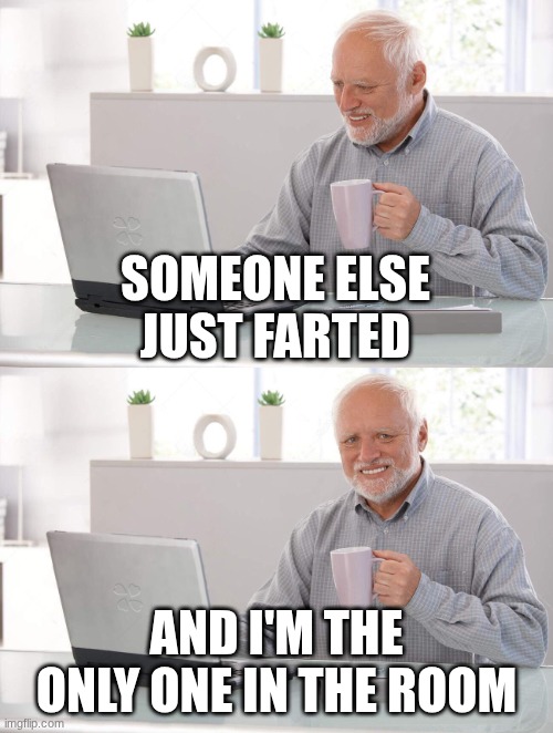Old man cup of coffee | someone else just farted; and i'm the only one in the room | image tagged in old man cup of coffee | made w/ Imgflip meme maker
