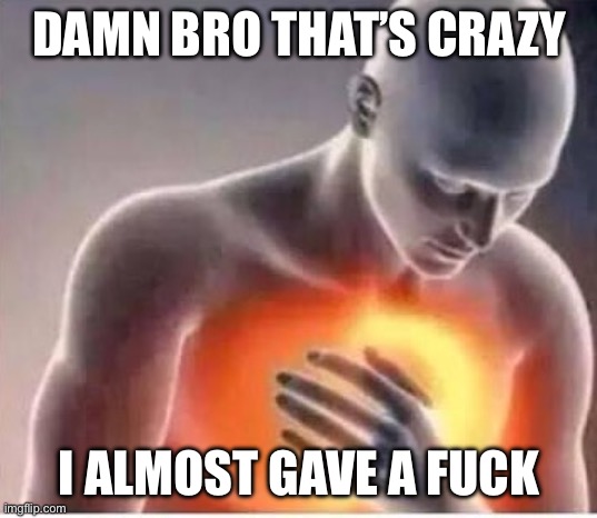 Chest pain  | Damn bro that’s crazy I almost gave a fuck | image tagged in chest pain | made w/ Imgflip meme maker