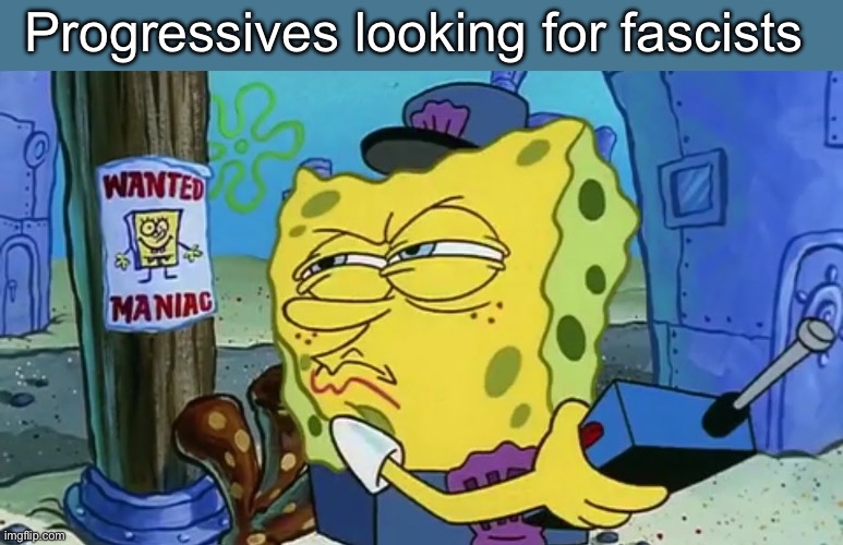Manufacture it when needed | Progressives looking for fascists | image tagged in spongebob wanted maniac,memes,politics lol | made w/ Imgflip meme maker