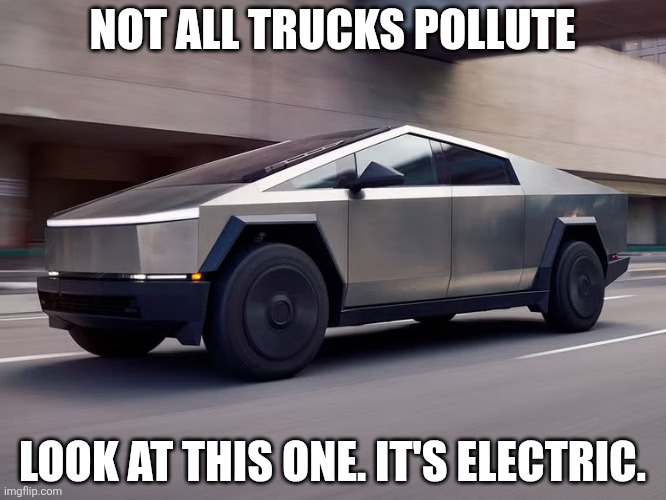 Cybertruck | Not all trucks pollute; Look at this one. It's electric. | image tagged in cybertruck | made w/ Imgflip meme maker