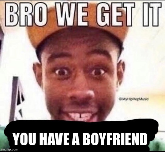 @Diamond | You have a boyfriend | image tagged in bro we get it blank | made w/ Imgflip meme maker