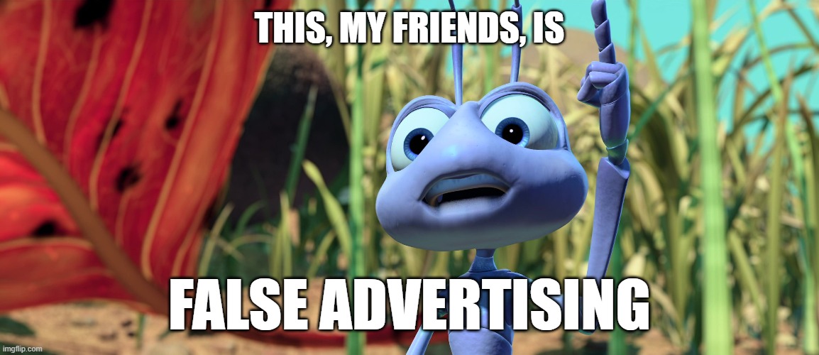 This, my friends, is false advertising | This, my friends, is; false advertising | image tagged in a bug's life,pixar,disney | made w/ Imgflip meme maker