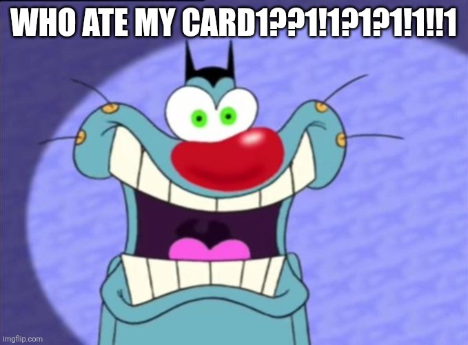 Shocked Oggy | Who ate my card1??1!1?1?1!1!!1 | image tagged in shocked oggy | made w/ Imgflip meme maker