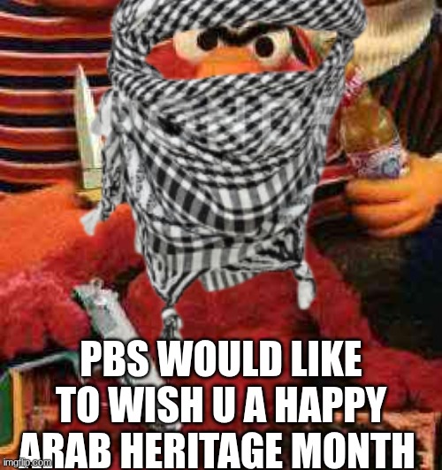 elmo arab meme | pbs would like to wish u a happy Arab heritage month | image tagged in gangsta elmo,memes,elmo,arab,allahu akbar,politics | made w/ Imgflip meme maker