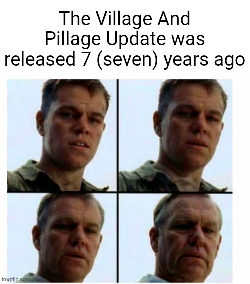 Matt Damon gets older | The Village And Pillage Update was released 7 (seven) years ago | image tagged in matt damon gets older | made w/ Imgflip meme maker