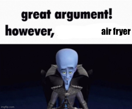 great argument! however, x | you have no air fryer | image tagged in great argument however x,remix | made w/ Imgflip meme maker