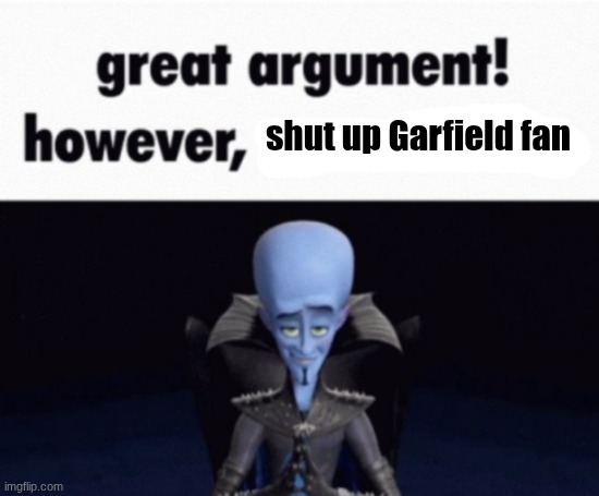 great argument! however, x | shut up Garfield fan | image tagged in great argument however x | made w/ Imgflip meme maker
