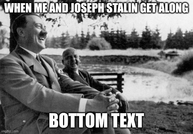 adolf hitler | when me and joseph Stalin get along; bottom text | image tagged in adolf hitler laughing | made w/ Imgflip meme maker