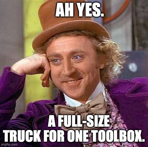 Creepy Condescending Wonka Meme | Ah yes. A full-size truck for one toolbox. | image tagged in memes,creepy condescending wonka | made w/ Imgflip meme maker